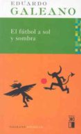 el futbol a sol y sombra-eduardo galeano-9788432312557 el futbol a sol y sombra-eduardo galeano-9788432312557