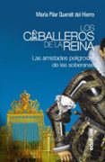 los caballeros de la reina: las amistades peligrosas de las soberanas-maria pilar queralt del hierro-9788441435957 los caballeros de la reina: las amistades peligrosas de las soberanas-maria pilar queralt del hierro-9788441435957