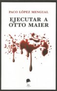 ejecutar a otto maier-paco lopez mengual-9788494799457 ejecutar a otto maier-paco lopez mengual-9788494799457