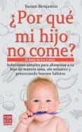¿por que mi hijo no come?: el bebe de 0 a 3 años: soluciones simp les para alimentar a tu hijo de manera sana, sin esfuerzo y potenciando buenos habitos-susan benjamin-9788499171357 ¿por que mi hijo no come?: el bebe de 0 a 3 años: soluciones simp les para alimentar a tu hijo de manera sana, sin esfuerzo y potenciando buenos habitos-susan benjamin-9788499171357