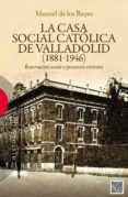 la casa social catolica de valladolid (1881-1946)-manuel de los reyes diaz-9788499201757 la casa social catolica de valladolid (1881-1946)-manuel de los reyes diaz-9788499201757