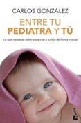entre tu pediatra y tu: todo lo que necesitas saber para criar a tu hijo-carlos gonzalez-9788499980157 entre tu pediatra y tu: todo lo que necesitas saber para criar a tu hijo-carlos gonzalez-9788499980157