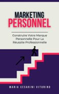 MARKETING PERSONNEL: CONSTRUIRE VOTRE MARQUE PERSONNELLE POUR LA RÉUSSITE PROFESSIONNELLE  (edición en francés)