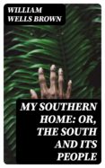 Descargas de libros electrónicos para tabletas Android MY SOUTHERN HOME: OR, THE SOUTH AND ITS PEOPLE de WILLIAM WELLS BROWN CHM PDB in Spanish 8596547027867