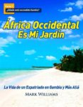 áfrica occidental es mi jardín: la vida de un expatriado en gambia y más allá (ebook)-mark williams-9781507119167 áfrica occidental es mi jardín: la vida de un expatriado en gambia y más allá (ebook)-mark williams-9781507119167