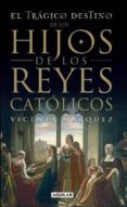 el tragico destino de los hijos de los reyes catolicos-vicenta maria marquez de la plata-9788403099067 el tragico destino de los hijos de los reyes catolicos-vicenta maria marquez de la plata-9788403099067