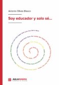 Descargar ebook gratis en ingles SOY EDUCADOR Y SOLO SÉ...  in Spanish de ANTONIO OLIVAS BLASCO