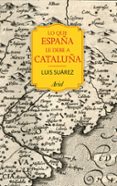 lo que españa le debe a cataluña-luis suarez fernandez-9788434424067 lo que españa le debe a cataluña-luis suarez fernandez-9788434424067