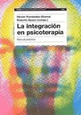 la integracion en psicoterapia: manual practico-hector fernandez-alvarez-9788449316067 la integracion en psicoterapia: manual practico-hector fernandez-alvarez-9788449316067