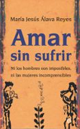 amar sin sufrir: ni los hombres son imposibles, ni las mujeres incomprensibles-maria jesus alava reyes-9788497346467 amar sin sufrir: ni los hombres son imposibles, ni las mujeres incomprensibles-maria jesus alava reyes-9788497346467