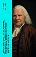 Descargas gratis audiolibros ordenadores. GEORGE WHITEFIELD: A BIOGRAPHY, WITH SPECIAL REFERENCE TO HIS LABORS IN AMERICA  (edición en inglés) (Spanish Edition)