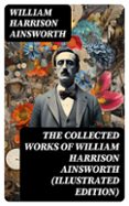 THE COLLECTED WORKS OF WILLIAM HARRISON AINSWORTH (ILLUSTRATED EDITION)  (edición en inglés)