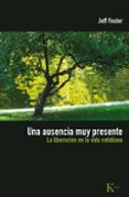 una ausencia muy presente: la liberacion en la vida cotidiana-jeff foster-9788472457577 una ausencia muy presente: la liberacion en la vida cotidiana-jeff foster-9788472457577