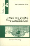 la logica en la gramatica: el tiempo en español desde la teoria d e representacion del discurso-ignacio moreno-torres sanchez-9788474967777 la logica en la gramatica: el tiempo en español desde la teoria d e representacion del discurso-ignacio moreno-torres sanchez-9788474967777