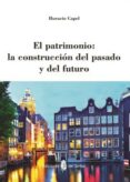 el patrimonio: la construccion del pasado y del futuro-horacio capel-9788476287477 el patrimonio: la construccion del pasado y del futuro-horacio capel-9788476287477