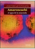 amaroncachi, el agua de la anaconda-jose manuel echevarria mayo-9788495623577 amaroncachi, el agua de la anaconda-jose manuel echevarria mayo-9788495623577