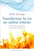 transformar la ira en calma interior: claves para recuperar tu eq uilibrio emocional-mike george-9788497545877 transformar la ira en calma interior: claves para recuperar tu eq uilibrio emocional-mike george-9788497545877