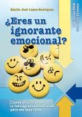 eres un ignorante emocional?-emilio jose lopez rodriguez-9788498426977 eres un ignorante emocional?-emilio jose lopez rodriguez-9788498426977