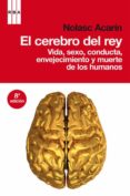 el cerebro del rey: vida, sexo, conducta, envejecimiento y muerte de los humanos (8ª ed.)-nolasc acarin-9788498677577 el cerebro del rey: vida, sexo, conducta, envejecimiento y muerte de los humanos (8ª ed.)-nolasc acarin-9788498677577