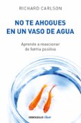 no te ahogues en un vaso de agua-richard carlson-9788499082677 no te ahogues en un vaso de agua-richard carlson-9788499082677
