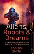 ALIENS, ROBOTS AND DREAMS: A SCI-FI FLASH FICTION COLLECTION  (edición en inglés)