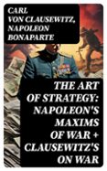 THE ART OF STRATEGY: NAPOLEON'S MAXIMS OF WAR + CLAUSEWITZ'S ON WAR  (edición en inglés)