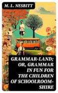 GRAMMAR-LAND; OR, GRAMMAR IN FUN FOR THE CHILDREN OF SCHOOLROOM-SHIRE  (edición en inglés)