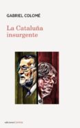 la cataluña insurgente-gabriel colome-9788416843787 la cataluña insurgente-gabriel colome-9788416843787
