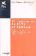 el impacto de la corte en castilla: madrid y su territorio en la epoca moderna-jose miguel lopez garcia-9788432309687 el impacto de la corte en castilla: madrid y su territorio en la epoca moderna-jose miguel lopez garcia-9788432309687