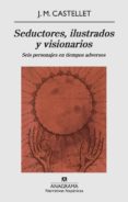 seductores, ilustrados y visionarios: seis personajes en tiempos adversos-josep maria castellet-9788433972187 seductores, ilustrados y visionarios: seis personajes en tiempos adversos-josep maria castellet-9788433972187