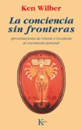 la conciencia sin fronteras: aproximaciones de oriente y occident e al crecimiento personal-ken wilber-9788472452787 la conciencia sin fronteras: aproximaciones de oriente y occident e al crecimiento personal-ken wilber-9788472452787