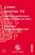 como quieras tu: cuarenta meditaciones sobre la pasion del señor-francisco fernandez-carvajal-9788482393087 como quieras tu: cuarenta meditaciones sobre la pasion del señor-francisco fernandez-carvajal-9788482393087