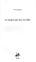 la imagen que hoy nos falta-pascal quignard-9788493856687 la imagen que hoy nos falta-pascal quignard-9788493856687