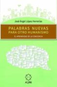 palabras nuevas para otro humanismo-jose angel lopez herrerias-9788497008587 palabras nuevas para otro humanismo-jose angel lopez herrerias-9788497008587