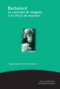 bachelard: la voluntad de imaginar o el oficio de ensoñar-miguel angel sanchez rodriguez-9789586651387 bachelard: la voluntad de imaginar o el oficio de ensoñar-miguel angel sanchez rodriguez-9789586651387