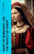 Descargar libros de texto a su computadora MARY OF BURGUNDY; OR, THE REVOLT OF GHENT  (edición en inglés) MOBI CHM