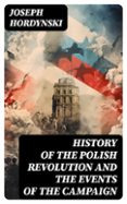 Descarga gratuita de libros de epub HISTORY OF THE POLISH REVOLUTION AND THE EVENTS OF THE CAMPAIGN  (edición en inglés) 8596547730897 de JOSEPH HORDYNSKI ePub (Spanish Edition)