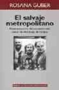 el salvaje metropolitano: reconstruccion del conocimiento social en el trabajo de campo-rosana guber-9789501227192 el salvaje metropolitano: reconstruccion del conocimiento social en el trabajo de campo-rosana guber-9789501227192
