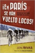 ¡en paris se han vuelto locos!: historias del tuor y otros territ orios del ciclismo-jon rivas-9788415242697 ¡en paris se han vuelto locos!: historias del tuor y otros territ orios del ciclismo-jon rivas-9788415242697