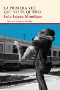 la primera vez que no te quiero-lola lopez mondejar-9788415803997 la primera vez que no te quiero-lola lopez mondejar-9788415803997