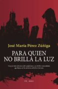 para quien no brilla la luz-jose maria perez zuñiga-9788417229597 para quien no brilla la luz-jose maria perez zuñiga-9788417229597