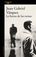 la forma de las ruinas-juan gabriel vasquez-9788420419497 la forma de las ruinas-juan gabriel vasquez-9788420419497