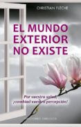 el mundo exterior no existe: por vuestra salud: ¡cambiad vuestra percepcion!-christian fleche-9788491113997 el mundo exterior no existe: por vuestra salud: ¡cambiad vuestra percepcion!-christian fleche-9788491113997