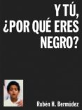 y tu, ¿por que eres negro?-ruben h. bermudez-9788494363597 y tu, ¿por que eres negro?-ruben h. bermudez-9788494363597