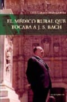 Descargar ebook gratis EL MEDICO RURAL QUE TOCABA A J.S.BACH de LUIS CARLOS DIAZ GARCIA 9788461191017