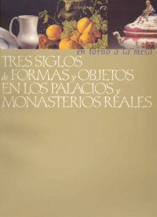 Portada de ENTORNO A LA MESA, TRES SIGLOS DE FORMAS Y OBJETOS EN LOS PALARCIOS Y MONASTERIOS REALES
