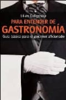 Portada de PARA ENTENDER DE GASTRONOMIA: GUIA BASICA PARA EL GOURMET AFICION ADO