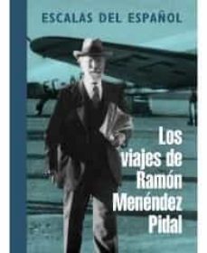 Descarga gratuita de libros y revistas. ESCALAS DEL ESPAÑOL: LOS VIAJES DE RAMON MENENDEZ PIDAL  de 