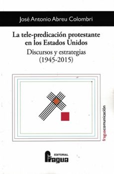 Portada de LA TELE-PREDICACION PROTESTANTE EN LOS ESTADOS UNIDOS. DISCURSOS Y ESTRATEGIAS (1945-2015)