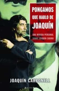 Descargar PONGAMOS QUE HABLO DE JOAQUIN: UNA MIRADA PERSONAL SOBRE JOAQUIN SABINA gratis pdf - leer online